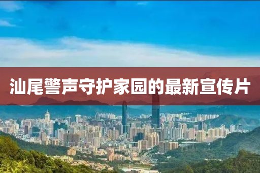汕尾警声守护家园的最新宣传片