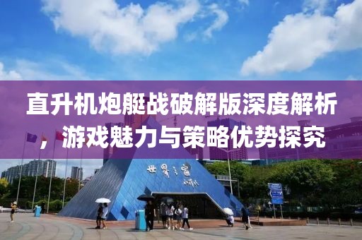 直升机炮艇战破解版深度解析，游戏魅力与策略优势探究