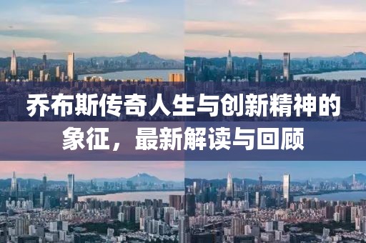 乔布斯传奇人生与创新精神的象征，最新解读与回顾