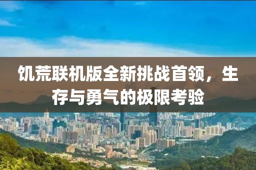 饥荒联机版全新挑战首领，生存与勇气的极限考验