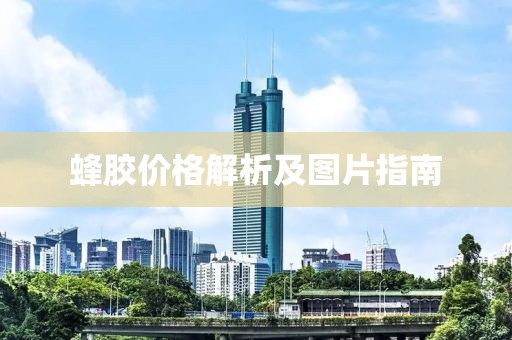 蜂胶价格解析及图片指南
