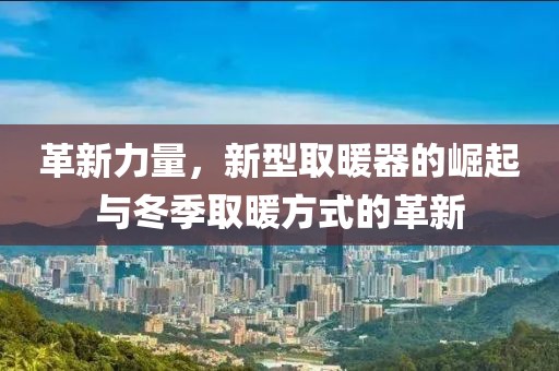 革新力量，新型取暖器的崛起与冬季取暖方式的革新