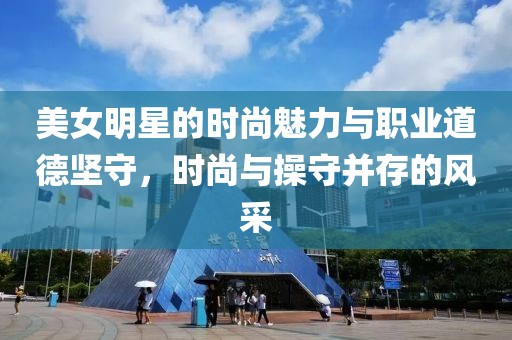 美女明星的时尚魅力与职业道德坚守，时尚与操守并存的风采