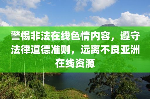 警惕非法在线色情内容，遵守法律道德准则，远离不良亚洲在线资源