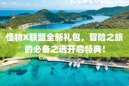 怪物X联盟全新礼包，冒险之旅的必备之选开启特典！
