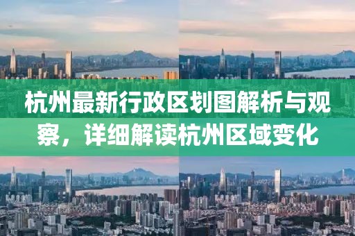 杭州最新行政区划图解析与观察，详细解读杭州区域变化
