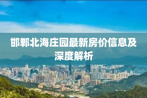 邯郸北海庄园最新房价信息及深度解析