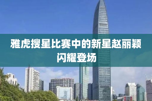 雅虎搜星比赛中的新星赵丽颖闪耀登场