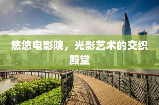 悠悠电影院，光影艺术的交织殿堂