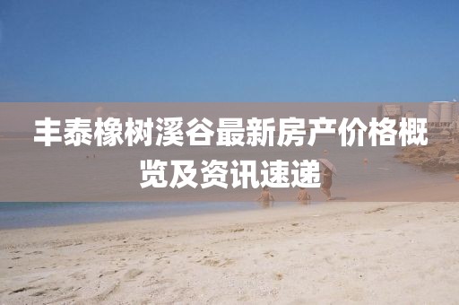 丰泰橡树溪谷最新房产价格概览及资讯速递