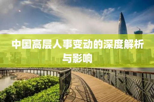 中国高层人事变动的深度解析与影响