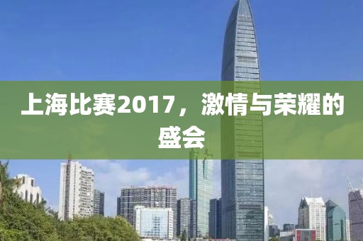 上海比赛2017，激情与荣耀的盛会