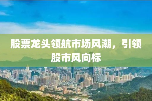 股票龙头领航市场风潮，引领股市风向标