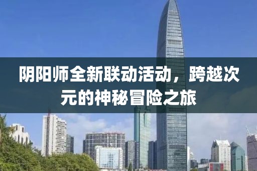 阴阳师全新联动活动，跨越次元的神秘冒险之旅