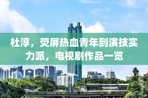 杜淳，荧屏热血青年到演技实力派，电视剧作品一览