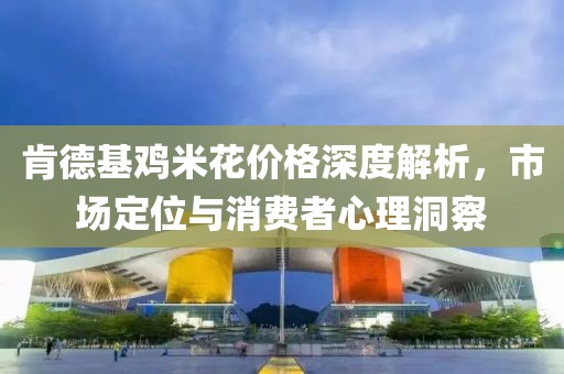 肯德基鸡米花价格深度解析，市场定位与消费者心理洞察