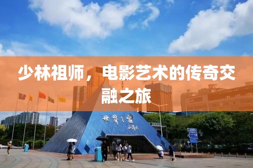 少林祖师，电影艺术的传奇交融之旅