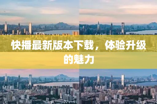 快播最新版本下载，体验升级的魅力