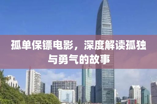 孤单保镖电影，深度解读孤独与勇气的故事