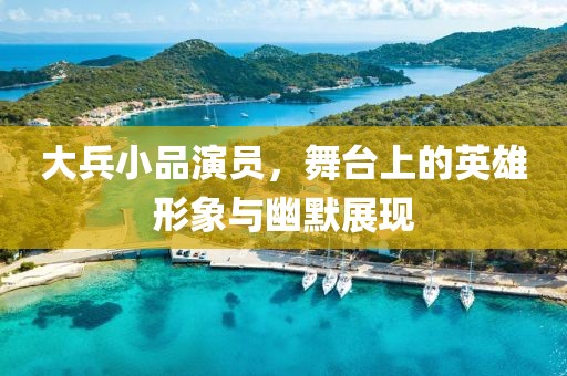 大兵小品演员，舞台上的英雄形象与幽默展现