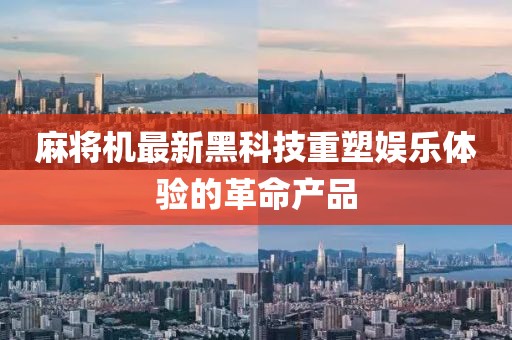 麻将机最新黑科技重塑娱乐体验的革命产品