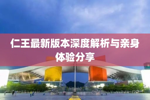 仁王最新版本深度解析与亲身体验分享