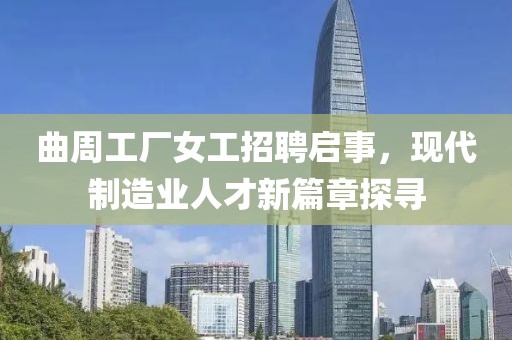 曲周工厂女工招聘启事，现代制造业人才新篇章探寻