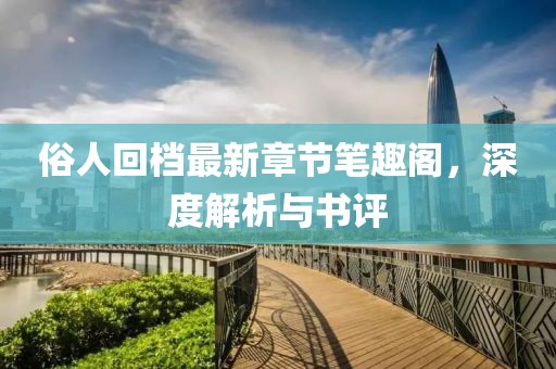 俗人回档最新章节笔趣阁，深度解析与书评