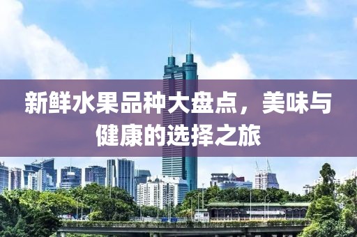 新鲜水果品种大盘点，美味与健康的选择之旅