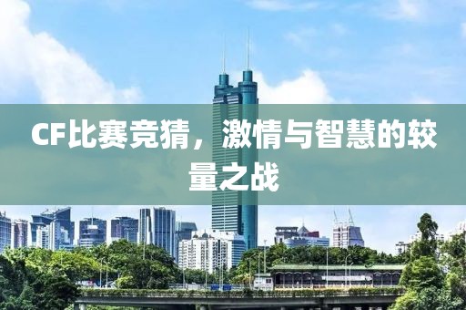 CF比赛竞猜，激情与智慧的较量之战