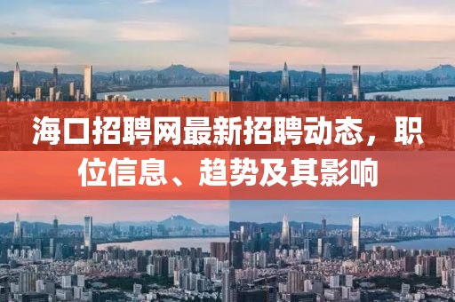 海口招聘网最新招聘动态，职位信息、趋势及其影响