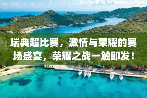 瑞典超比赛，激情与荣耀的赛场盛宴，荣耀之战一触即发！