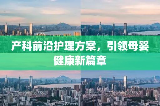 产科前沿护理方案，引领母婴健康新篇章