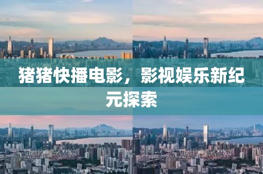 猪猪快播电影，影视娱乐新纪元探索