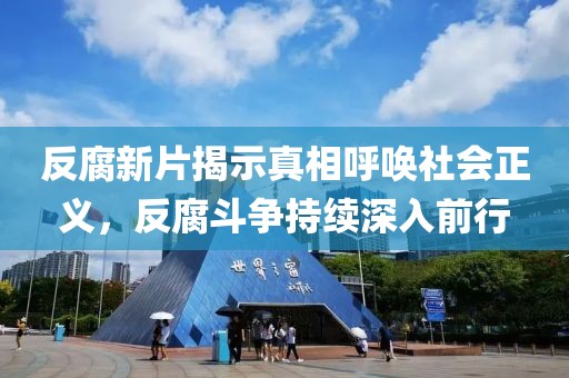 反腐新片揭示真相呼唤社会正义，反腐斗争持续深入前行