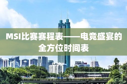 MSI比赛赛程表——电竞盛宴的全方位时间表