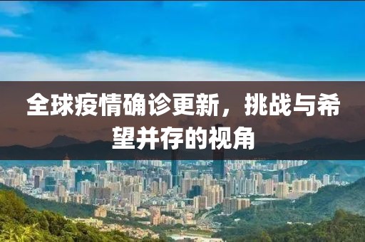全球疫情确诊更新，挑战与希望并存的视角