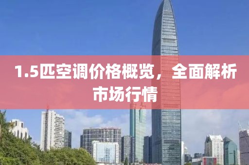 1.5匹空调价格概览，全面解析市场行情