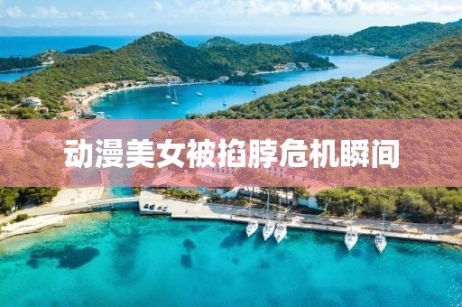 动漫美女被掐脖危机瞬间