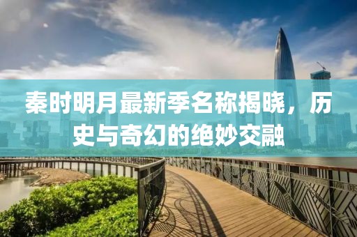 秦时明月最新季名称揭晓，历史与奇幻的绝妙交融