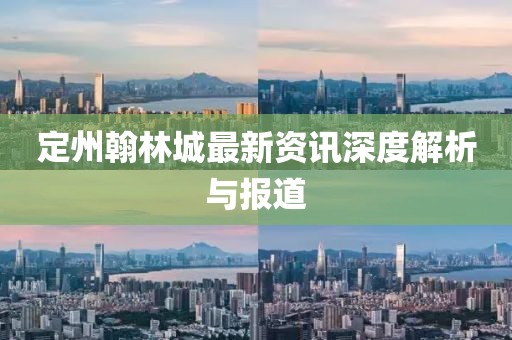定州翰林城最新资讯深度解析与报道