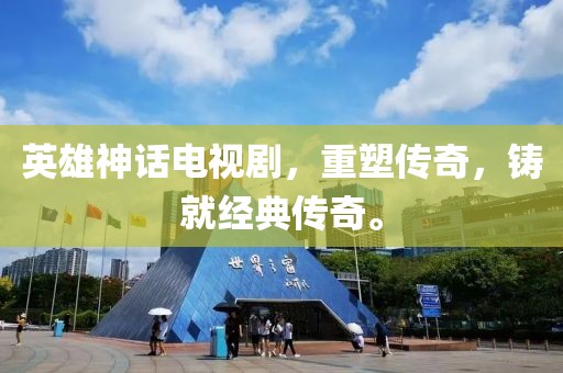 英雄神话电视剧，重塑传奇，铸就经典传奇。