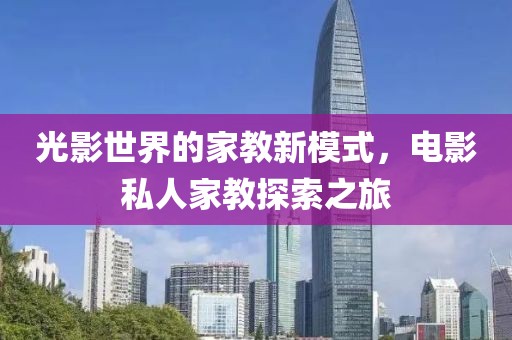 光影世界的家教新模式，电影私人家教探索之旅