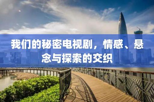 我们的秘密电视剧，情感、悬念与探索的交织