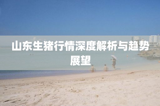 山东生猪行情深度解析与趋势展望