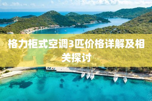 格力柜式空调3匹价格详解及相关探讨