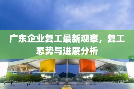 广东企业复工最新观察，复工态势与进展分析