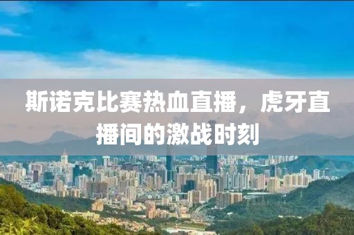 斯诺克比赛热血直播，虎牙直播间的激战时刻