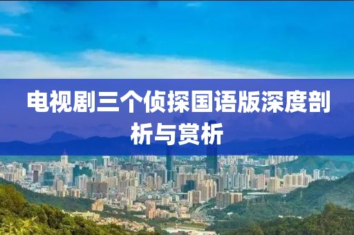 电视剧三个侦探国语版深度剖析与赏析