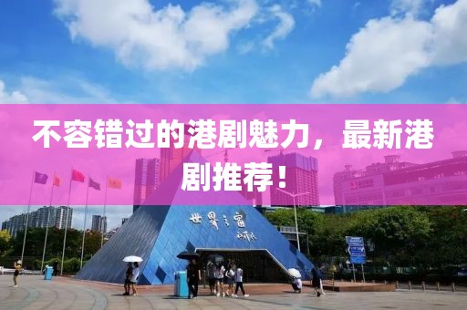 不容错过的港剧魅力，最新港剧推荐！